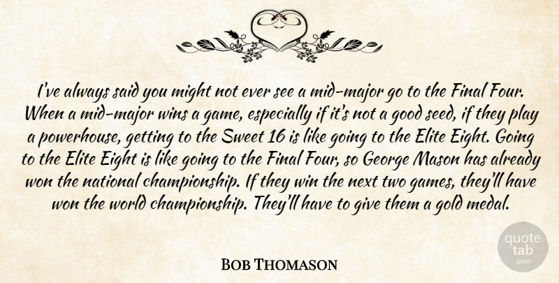 Bob Thomason Quote About Eight, Elite, Final, George, Gold: Ive Always Said You Might...