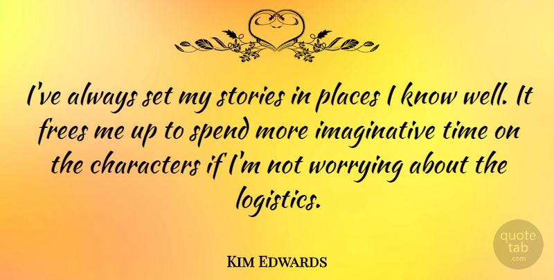 Kim Edwards Quote About Characters, Places, Stories, Time: Ive Always Set My Stories...