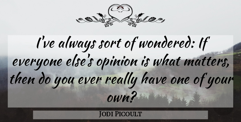 Jodi Picoult Quote About What Matters, Matter, Opinion: Ive Always Sort Of Wondered...