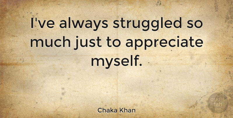 Chaka Khan Quote About Appreciate: Ive Always Struggled So Much...