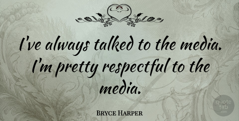 Bryce Harper Quote About Respectful, Talked: Ive Always Talked To The...