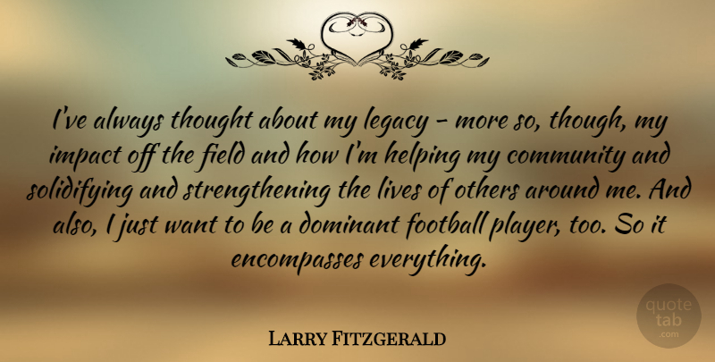 Larry Fitzgerald Quote About Dominant, Field, Helping, Impact, Lives: Ive Always Thought About My...