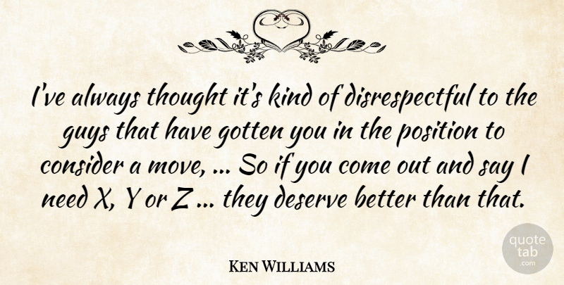 Ken Williams Quote About Consider, Deserve, Gotten, Guys, Position: Ive Always Thought Its Kind...