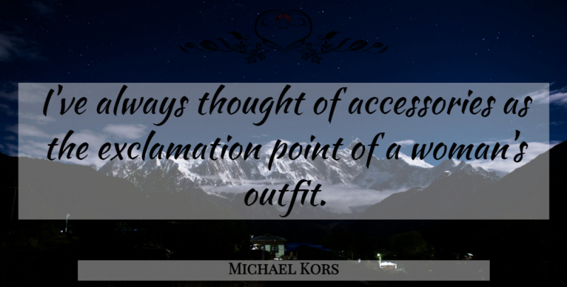 Michael Kors Quote About Fashion, Exclamation Points, Accessories: Ive Always Thought Of Accessories...