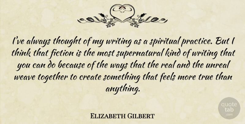 Elizabeth Gilbert Quote About Spiritual, Real, Writing: Ive Always Thought Of My...