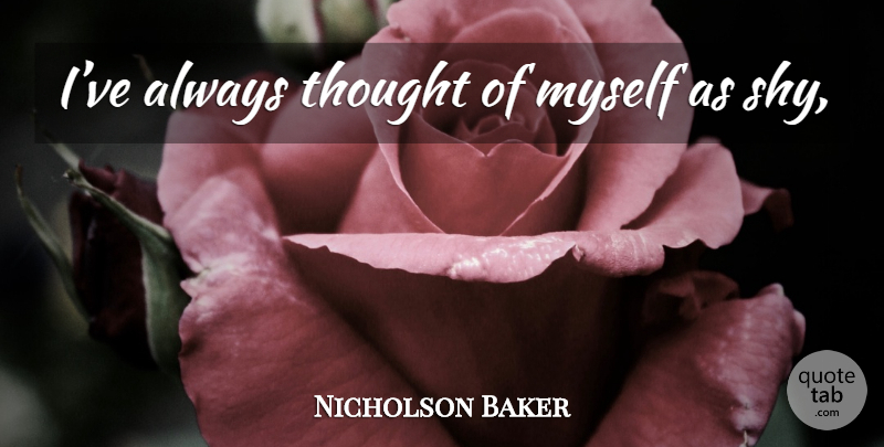 Nicholson Baker Quote About Shy: Ive Always Thought Of Myself...