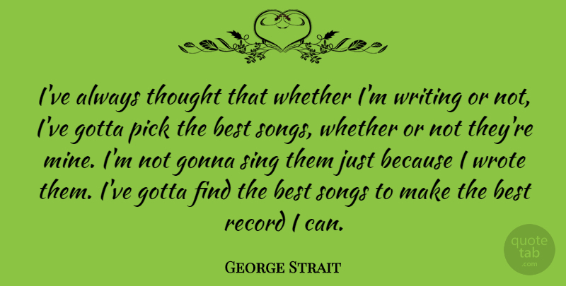 George Strait Quote About Best, Gonna, Gotta, Pick, Record: Ive Always Thought That Whether...