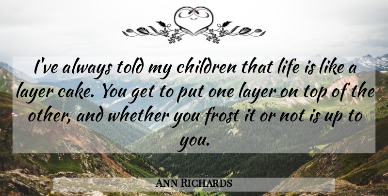 Ann Richards Quote About Children, Cake, Life Is Like: Ive Always Told My Children...