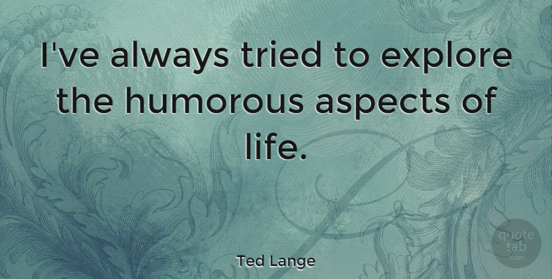 Ted Lange Quote About Humorous, Aspect, Aspects Of Life: Ive Always Tried To Explore...