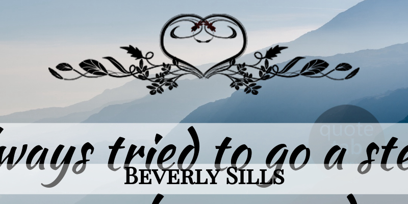 Beverly Sills Quote About Success, Acceptance, Past: Ive Always Tried To Go...