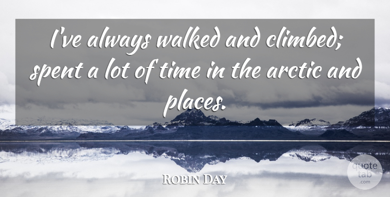 Robin Day Quote About Arctic, Spent, Time, Walked: Ive Always Walked And Climbed...