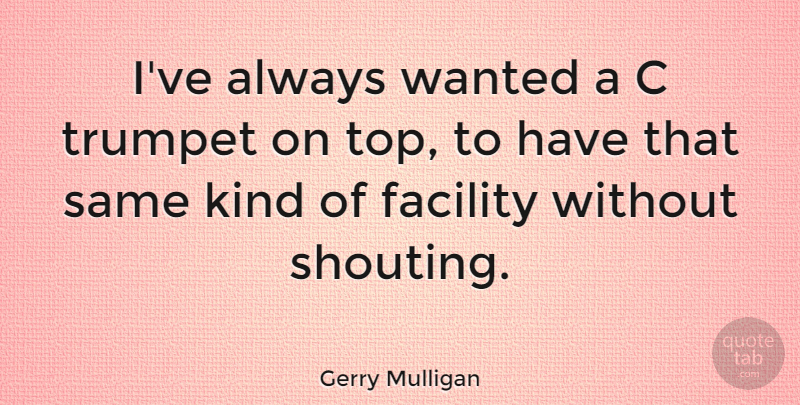 Gerry Mulligan Quote About Kind, Shouting, Trumpets: Ive Always Wanted A C...