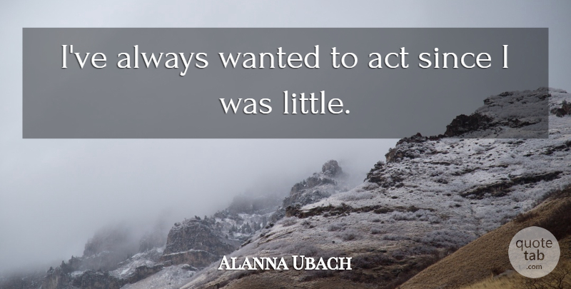 Alanna Ubach Quote About Littles, Wanted: Ive Always Wanted To Act...