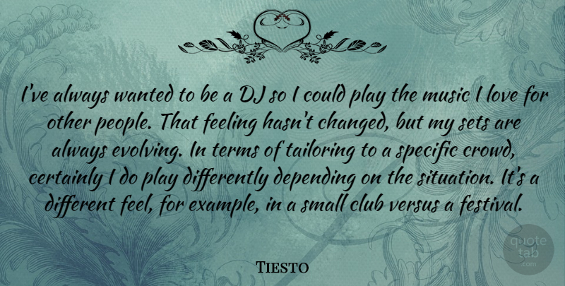 Tiesto Quote About Play, People, Feelings: Ive Always Wanted To Be...