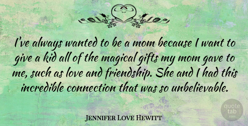 Jennifer Love Hewitt Quote About Connection, Friendship, Gave, Gifts, Incredible: Ive Always Wanted To Be...