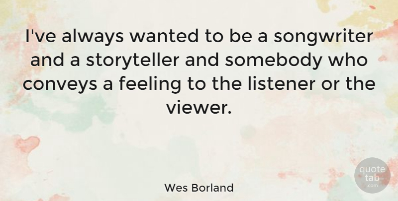 Wes Borland Quote About Feelings, Wanted, Storyteller: Ive Always Wanted To Be...