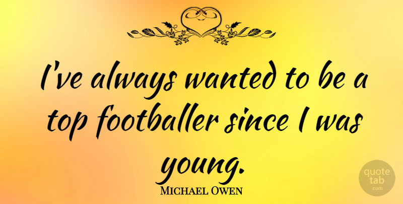 Michael Owen Quote About undefined: Ive Always Wanted To Be...