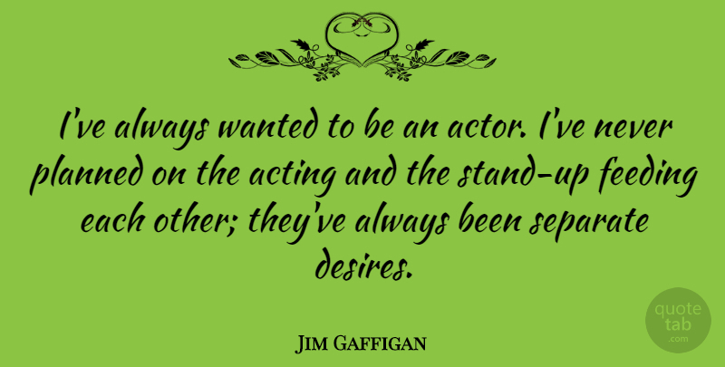 Jim Gaffigan Quote About Desire, Acting, Actors: Ive Always Wanted To Be...