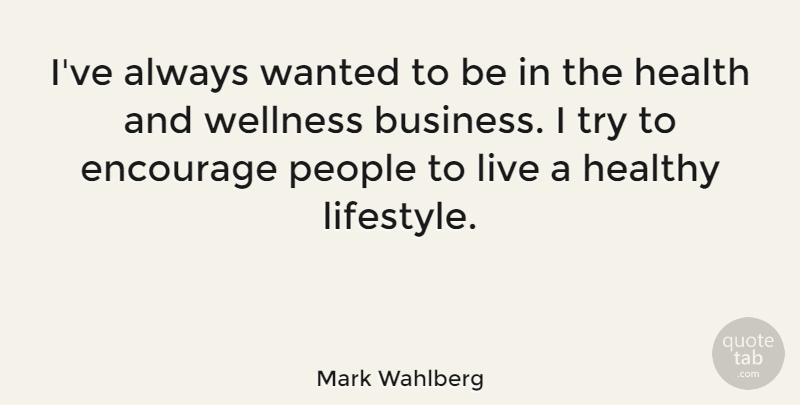 Mark Wahlberg Quote About People, Healthy, Trying: Ive Always Wanted To Be...