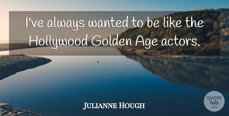 Julianne Hough Quote About Age, Actors, Golden: Ive Always Wanted To Be...