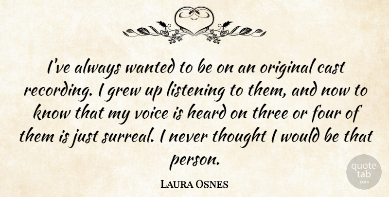 Laura Osnes Quote About Cast, Four, Grew, Heard, Listening: Ive Always Wanted To Be...