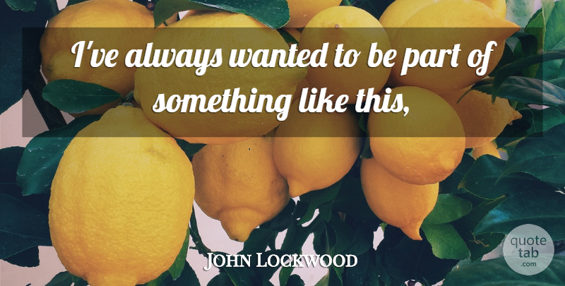 John Lockwood Quote About undefined: Ive Always Wanted To Be...