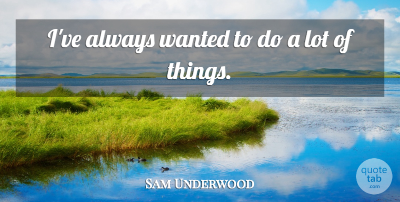 Sam Underwood Quote About undefined: Ive Always Wanted To Do...