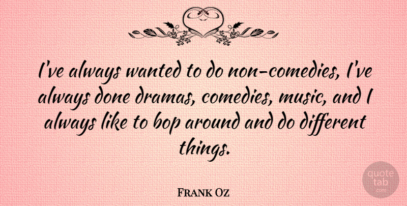Frank Oz Quote About Drama, Done, Bops: Ive Always Wanted To Do...