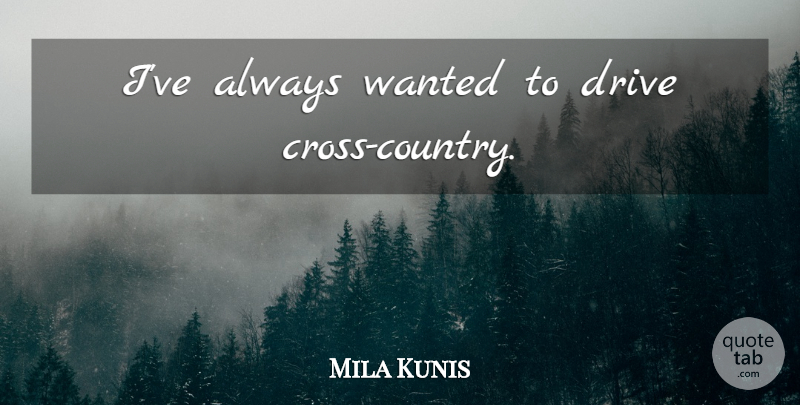 Mila Kunis Quote About Country, Crosses, Wanted: Ive Always Wanted To Drive...