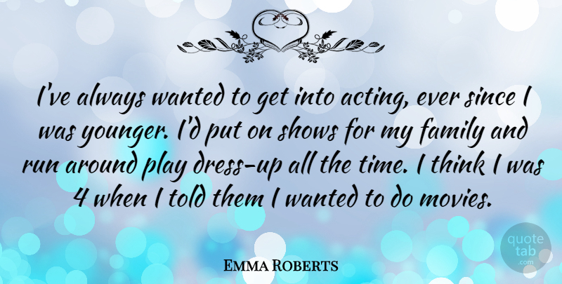 Emma Roberts Quote About Family, Movies, Run, Shows, Since: Ive Always Wanted To Get...