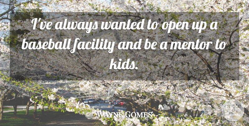Wayne Gomes Quote About Baseball, Facility, Mentor, Open: Ive Always Wanted To Open...