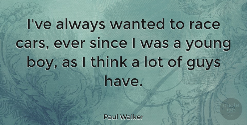 Paul Walker Quote About Boys, Thinking, Race: Ive Always Wanted To Race...