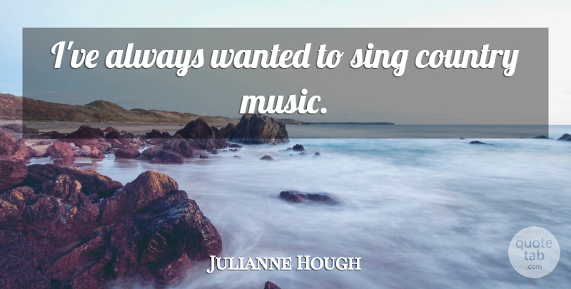 Julianne Hough Quote About Country, Wanted: Ive Always Wanted To Sing...