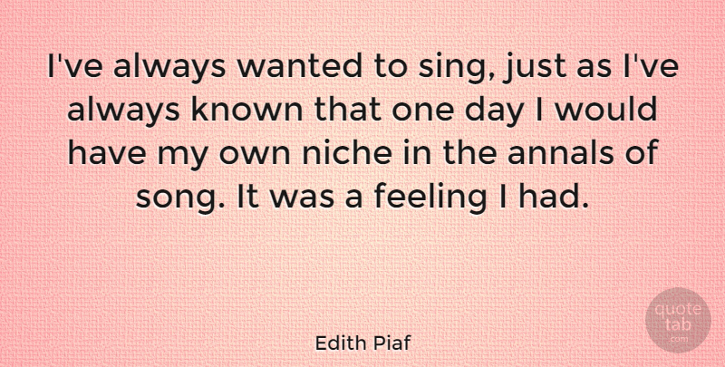 Edith Piaf Quote About Song, Feelings, One Day: Ive Always Wanted To Sing...