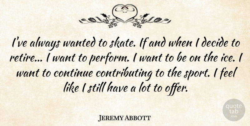 Jeremy Abbott Quote About Continue, Decide, Sports: Ive Always Wanted To Skate...