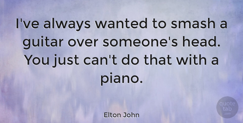 Elton John Quote About Guitar, Piano, Wanted: Ive Always Wanted To Smash...