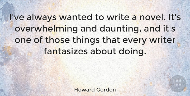 Howard Gordon Quote About Writing, Novel, Overwhelming: Ive Always Wanted To Write...