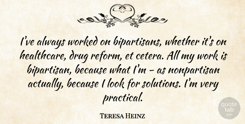 Teresa Heinz Quote About Whether, Work, Worked: Ive Always Worked On Bipartisans...