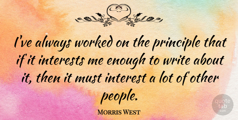 Morris West Quote About Principle: Ive Always Worked On The...