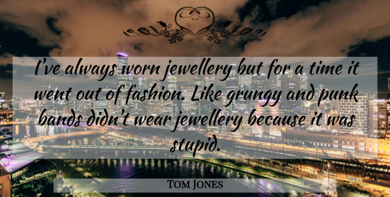 Tom Jones Quote About Fashion, Stupid, Band: Ive Always Worn Jewellery But...