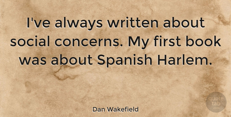 Dan Wakefield Quote About Spanish, Written: Ive Always Written About Social...