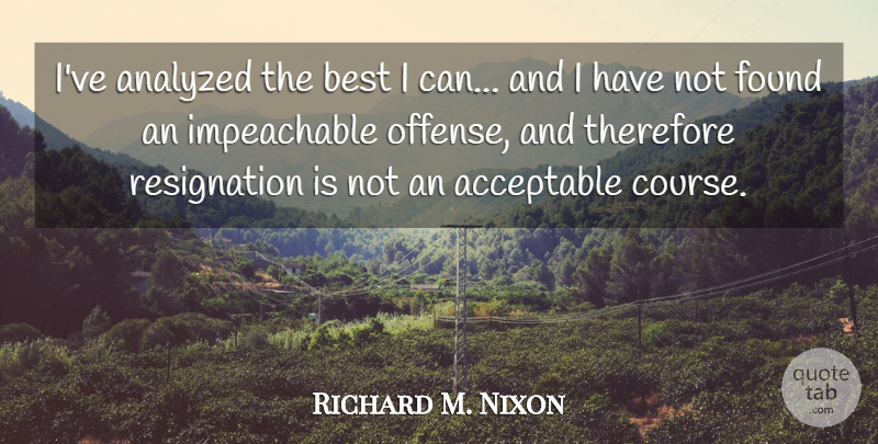 Richard M. Nixon Quote About Found, Resignation, Offense: Ive Analyzed The Best I...