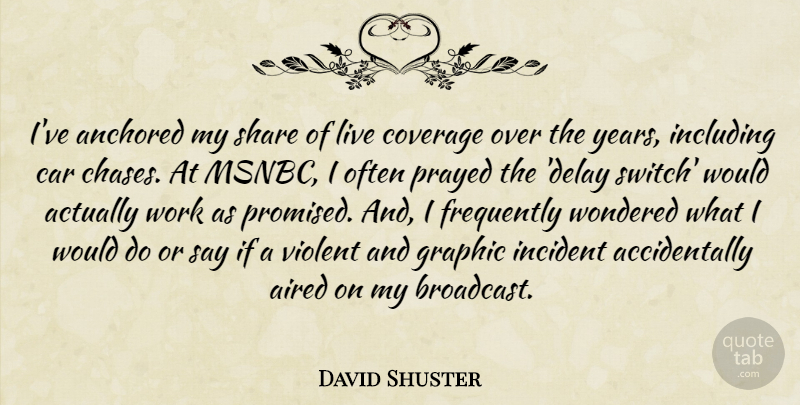 David Shuster Quote About Anchored, Car, Coverage, Frequently, Graphic: Ive Anchored My Share Of...