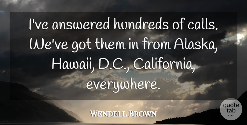 Wendell Brown Quote About Answered: Ive Answered Hundreds Of Calls...