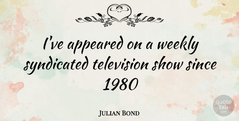 Julian Bond Quote About Television, Shows, Television Shows: Ive Appeared On A Weekly...