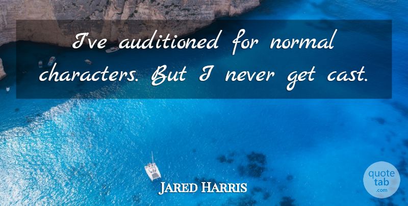 Jared Harris Quote About Character, Normal, Casts: Ive Auditioned For Normal Characters...