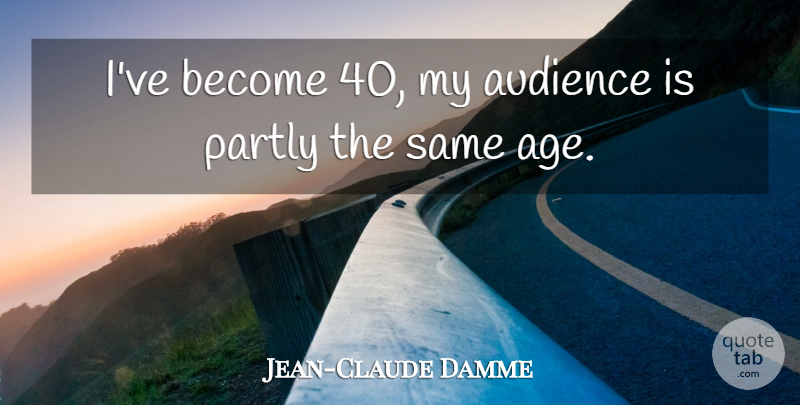 Jean-Claude Damme Quote About Age And Aging, Audience, Partly, Quotes: Ive Become 40 My Audience...