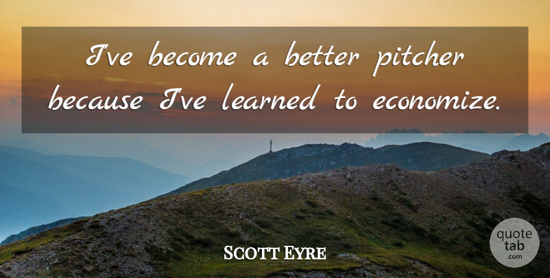 Scott Eyre Quote About Learned, Pitcher: Ive Become A Better Pitcher...