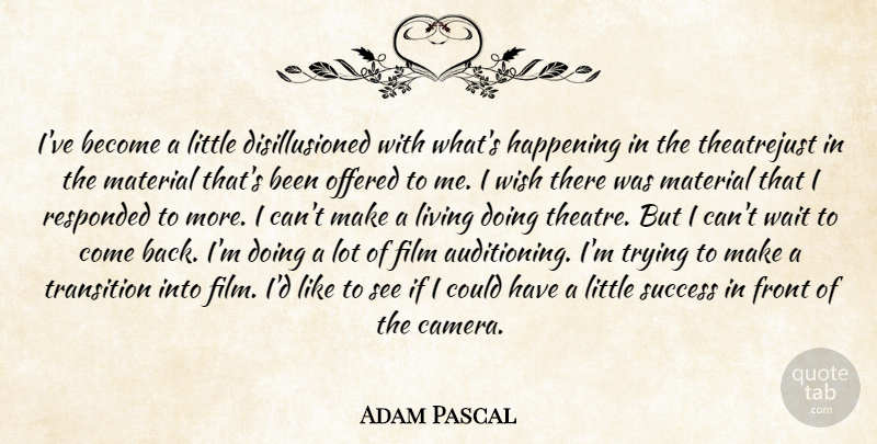 Adam Pascal Quote About Front, Happening, Living, Material, Offered: Ive Become A Little Disillusioned...