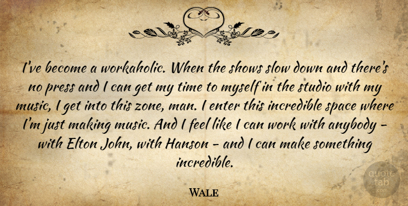 Wale Quote About Anybody, Elton, Enter, Incredible, Music: Ive Become A Workaholic When...